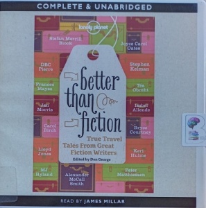 Better Than Fiction - True Travel Tales from Great Fiction Writers written by Lonely Planet Authors with Don George (ed.) performed by James Millar on Audio CD (Unabridged)